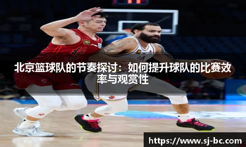 北京篮球队的节奏探讨：如何提升球队的比赛效率与观赏性