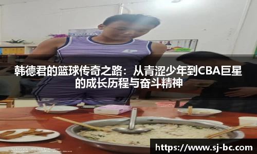 韩德君的篮球传奇之路：从青涩少年到CBA巨星的成长历程与奋斗精神